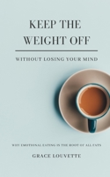 Keep The Weight Off Without Losing Your Mind: Why Emotional Eating Is The Root of All Fats B083XVYVCT Book Cover