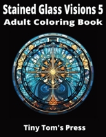 Stained Glass Visions 5: Adult Coloring Book B0CTKFN8NN Book Cover