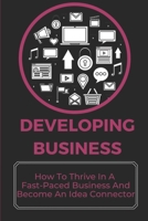 Developing Business: How To Thrive In A Fast-Paced Business And Become An Idea Connector: Thrive In A Business Climate B09CBDGSMY Book Cover