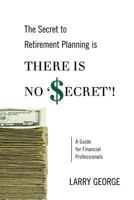 The Secret to Retirement Planning Is There Is No 'secret'!: A Guide for Financial Professionals 1470006278 Book Cover