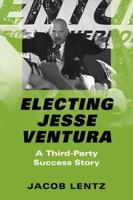 Electing Jesse Ventura: A Third-Party Success Story 1588260313 Book Cover