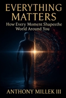 Everything Matters: How Every Moment Shapes the World Around You B0G7FNK8TF Book Cover