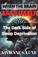 When the Brain Eats Itself: The Dark Side of Sleep Deprivation B0DQVC2ZBM Book Cover
