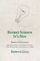 Rocket Science It's Not. Energy Efficiency: The Simple Solution That Can Save Our World One Light Bulb at a Time 0557069653 Book Cover