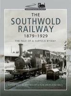 The Southwold Railway 1879-1929: The Tale of a Suffolk Byway 1473867584 Book Cover
