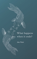 What Happens When It Ends? 1647648238 Book Cover