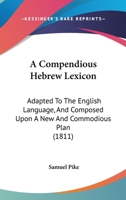 A Compendious Hebrew Lexicon, Adapted to the English Language, and Composed Upon a New and Commodious Plan: To Which Is Annexed a Brief Account of the Construction and Rationale of the Hebrew Tongue ( 1437450237 Book Cover