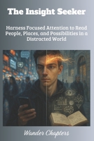 The Insight Seeker: Harness Focused Attention to Read People, Places, and Possibilities in a Distracted World B0FLNK8S8B Book Cover