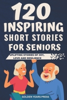 120 Inspiring Short Stories for Seniors: Easy to Read Uplifting Stories of Joy, Love and Resilience B0BW23BZK2 Book Cover