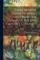 Three Months' Leave in Somali Land, Being the Diaries of the Late Captain J. C. Francis 1022035584 Book Cover