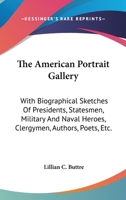 The American Portrait Gallery: With Biographical Sketches Of Presidents, Statesmen, Military And Naval Heroes, Clergymen, Authors, Poets, Etc. 1163722391 Book Cover