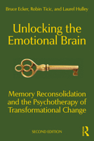 Unlocking the Emotional Brain: Memory Reconsolidation and the Psychotherapy of Transformational Change 1032139129 Book Cover