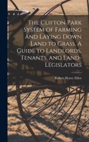 The Clifton Park system of farming and laying down to grass: a guide to landlords, tenants, and land legislators 1508895600 Book Cover
