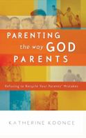 Parenting the Way God Parents: Refusing to Recycle Your Parents' Mistakes 1590525736 Book Cover