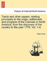 Tracts and other papers, relating principally to the origin, settlement, and progress of the Colonies in North America, from the discovery of the country to the year 1776. Vol. III 1143200896 Book Cover