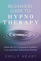Beginners Guide to Hypnotherapy: Master the Art of Hypnosis to Transform Lives and Unlock Subconscious Potential B0DT1DHMNQ Book Cover