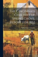 The Cincinnati Cemetery of Spring Grove, Report for 1857 1022705806 Book Cover