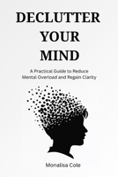 Declutter Your Mind: A Practical Guide to Reduce Mental Overload and Regain Clarity B0GT4R48HC Book Cover