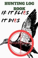 HUNTING LOG BOOK IF IT FLIES IT DIES: Hunting Log Book: Hunting Notebook| Hunting Record Journal | To Track Record and evaluate your hunting seasons For Species: Deer Turkeys Rabbits Duck Fox and More 1672477239 Book Cover