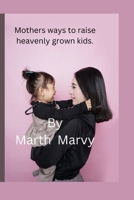 Mothers ways to raise heavenly grown kids: Exposing your children to the word of God. B0BJ4YVCXP Book Cover