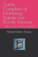 Guida Completa al Marketing Digitale per Piccole Imprese: Strategie per Crescere e Scoprire Nuove Opportunità (Italian Edition) B0DPWL5BHB Book Cover