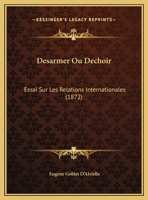 Desarmer Ou Dechoir: Essai Sur Les Relations Internationales (1872) 112046174X Book Cover