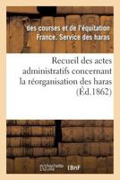 Recueil Des Actes Administratifs Concernant La Ra(c)Organisation Des Haras. 1860-1861 2011913373 Book Cover