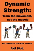 Dynamic Strength: Train the movement, not the muscle: Why commercial gyms make you weak B0GWTHXYB2 Book Cover
