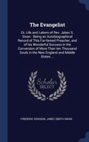 The Evangelist: Or, Life and Labors of REV. Jabez S. Swan: Being an Autobiographical Record of This Far-Famed Preacher, and of His Wonderful Success in the Conversion of More Than Ten Thousand Souls i 1376818973 Book Cover