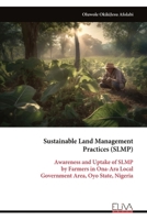 Sustainable Land Management Practices (SLMP): Awareness and Uptake of SLMP by Farmers in Ona-Ara Local Government Area, Oyo State, Nigeria 9999342663 Book Cover