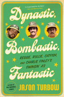 Dynastic, Bombastic, Fantastic: Reggie, Rollie, Catfish, and Charlie Finley's Swingin' A's 0544303172 Book Cover