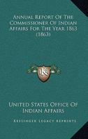 Annual Report Of The Commissioner Of Indian Affairs For The Year 1863 135437133X Book Cover