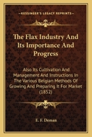 The Flax Industry; its Importance and Progress. Also its Cultivation and Management and Instructions 1016788703 Book Cover