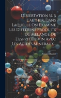 Dissertation Sur L'aether, Dans Laquelle On Examine Les Différens Produits Du Mêlange De L'esprit De Vin Avec Les Acides Minéraux... 1022644262 Book Cover