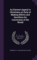An Earnest Appeal to Christians on Duty of Making Efforts and Sacrifices for Conversion of the World (Classic Reprint) 1355433231 Book Cover