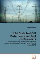 Solid Oxide Fuel Cell Performance and Fuel Contaminants: A complete study to determine effects of mercury in coal syngas on the Ni/YSZ anode of a planar SOFC 3639357833 Book Cover