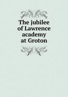The Jubilee of Lawrence Academy at Groton 5518844409 Book Cover
