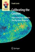 Calibrating the Cosmos: How Cosmology Explains Our Big Bang Universe (Astronomers' Universe) 0387307788 Book Cover
