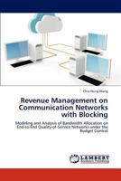 Revenue Management on Communication Networks with Blocking: Modeling and Analysis of Bandwidth Allocation on End-to-End Quality-of-Service Networks under the Budget Control 3847370723 Book Cover