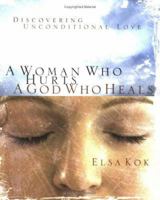 A Woman Who Hurts, a God Who Heals: Discovering Unconditional Love 1596693355 Book Cover