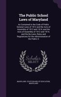 The Public School Laws of Maryland: As Contained in the Code of Public General Laws of 1912 and the Acts of Assembly of 1912 and 1914; and the Acts of ... for the Administration of the Public S 1147129657 Book Cover