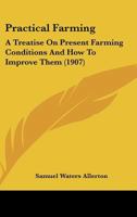 Practical farming; a treatise on present farming conditions and how to improve them 1437048587 Book Cover