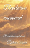 Revelation uncovered: Revelations explained B0GR5PKZ3M Book Cover