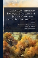 De La Constitution Française De L'an 1814 [by H.b. GrÃ(c)goire]. [with] Post-scriptum... (French Edition) 1024512533 Book Cover