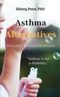 Asthma Alternatives:: Breathe With Ease Again 1730937667 Book Cover