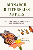MONARCH BUTTERFLIES AS PETS: CARE, DIET, HEALTH, CHALLENGES, AND CONSERVATION B0F3DPSXG4 Book Cover