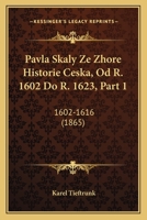 Pavla Skaly Ze Zhore Historie Ceska, Od R. 1602 Do R. 1623, Part 1: 1602-1616 (1865) 1168122597 Book Cover