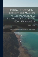 Journals of Several Expeditions Made in Western Australia During the Years 1829, 1830, 1831 and 1832: Under the Sanction of the Governor, Sir James Stirling 1017996199 Book Cover