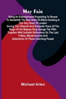 May Fair: being an entertainment purporting to reveal to gentlefolk the real state of affairs existing in the very heart of London during the ... together with suitable reflections on the l 9374593491 Book Cover
