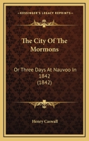 The City of the Mormons; or, Three Days at Nauvoo, in 1842 1499792328 Book Cover